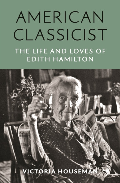 American Classicist: The Life and Loves of Edith Hamilton