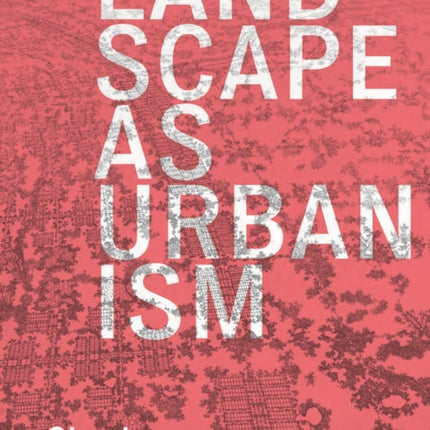 Landscape as Urbanism: A General Theory