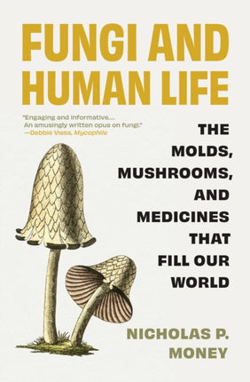 Fungi and Human Life  The Molds Mushrooms and Medicines That Fill Our World