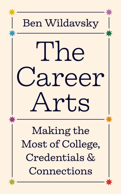 The Career Arts: Making the Most of College, Credentials, and Connections