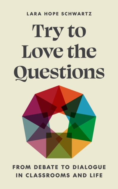 Try to Love the Questions  From Debate to Dialogue in Classrooms and Life