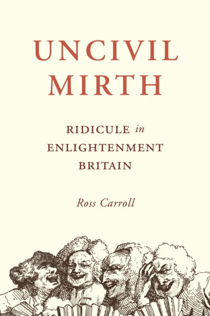 Uncivil Mirth: Ridicule in Enlightenment Britain