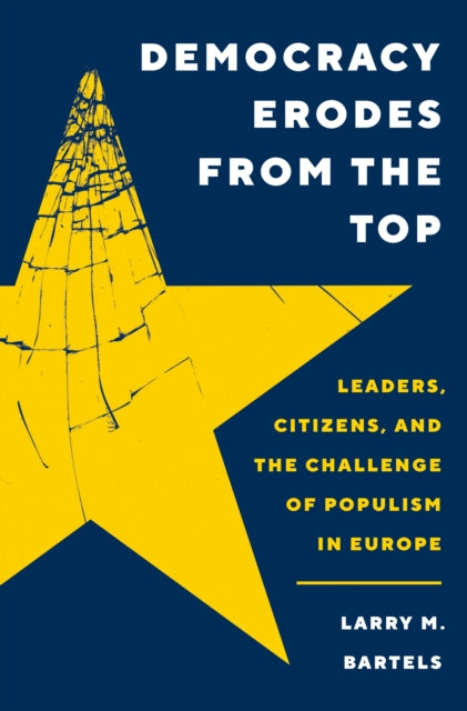 Democracy Erodes from the Top: Leaders, Citizens, and the Challenge of Populism in Europe