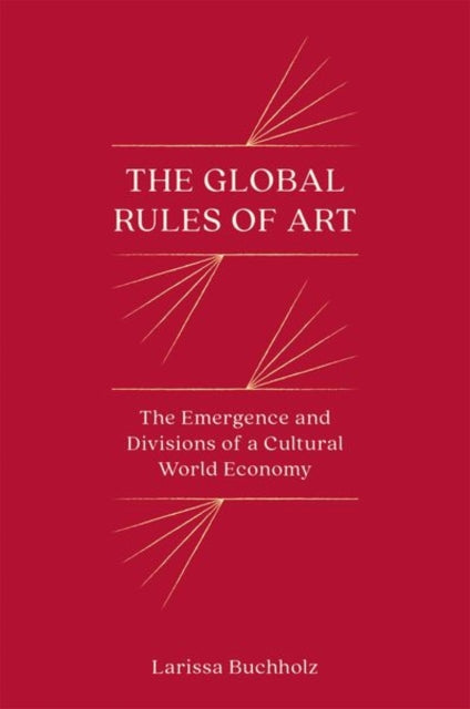 The Global Rules of Art: The Emergence and Divisions of a Cultural World Economy