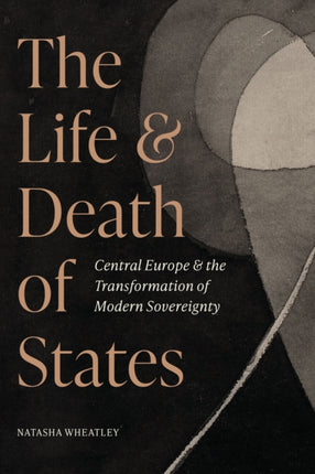 The Life and Death of States  Central Europe and the Transformation of Modern Sovereignty