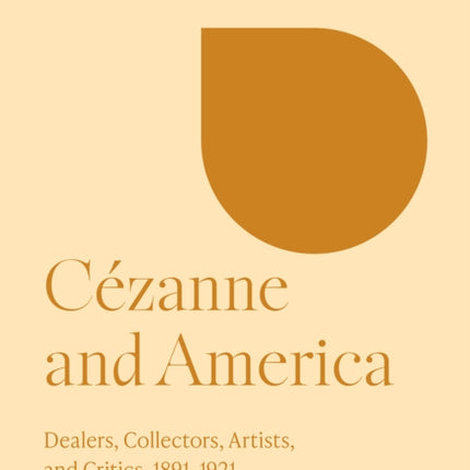 Cézanne and America: Dealers, Collectors, Artists, and Critics, 1891-1921