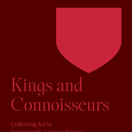 Kings and Connoisseurs: Collecting Art in Seventeenth-Century Europe