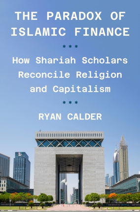 The Paradox of Islamic Finance  How Shariah Scholars Reconcile Religion and Capitalism