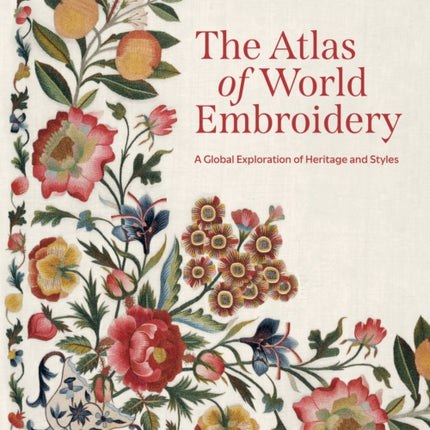The Atlas of World Embroidery  A Global Exploration of Heritage and Styles