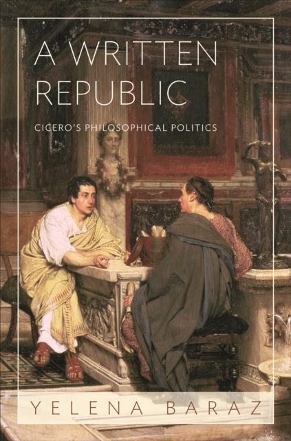 A Written Republic  Ciceros Philosophical Politics