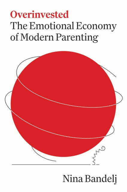 Overinvested  The Emotional Economy of Modern Parenting