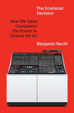 The Irrational Decision  How We Gave Computers the Power to Choose for Us