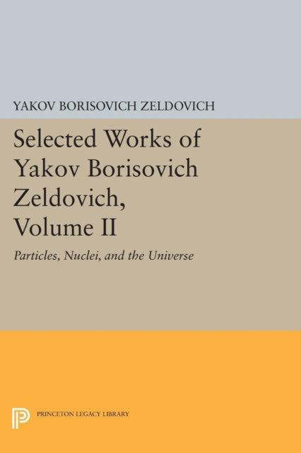 Selected Works of Yakov Borisovich Zeldovich, Volume II: Particles, Nuclei, and the Universe