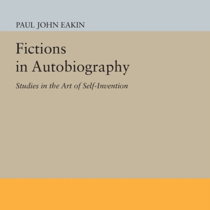 Fictions in Autobiography: Studies in the Art of Self-Invention