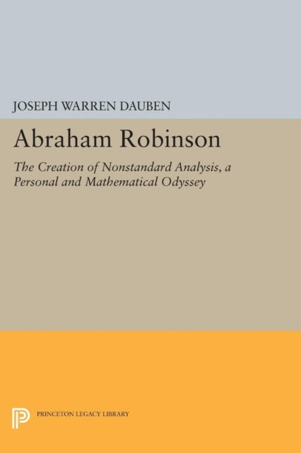 Abraham Robinson: The Creation of Nonstandard Analysis, A Personal and Mathematical Odyssey