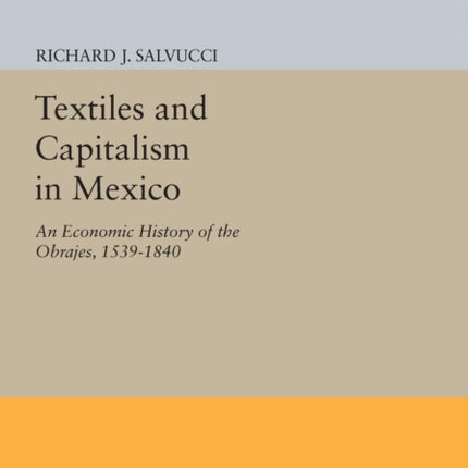 Textiles and Capitalism in Mexico: An Economic History of the Obrajes, 1539-1840