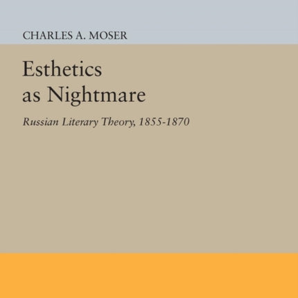 Esthetics as Nightmare: Russian Literary Theory, 1855-1870