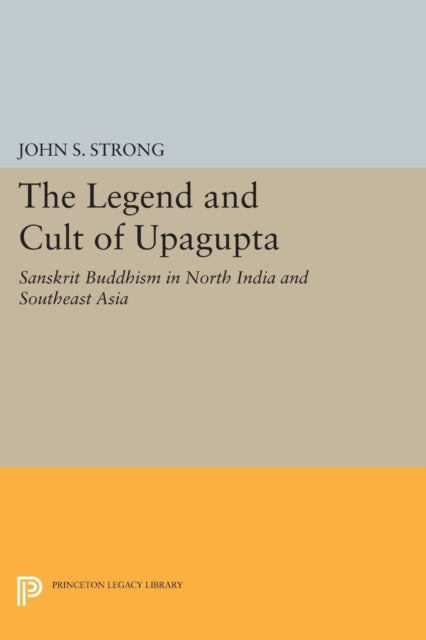 The Legend and Cult of Upagupta: Sanskrit Buddhism in North India and Southeast Asia