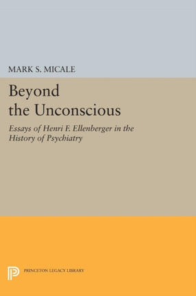 Beyond the Unconscious: Essays of Henri F. Ellenberger in the History of Psychiatry