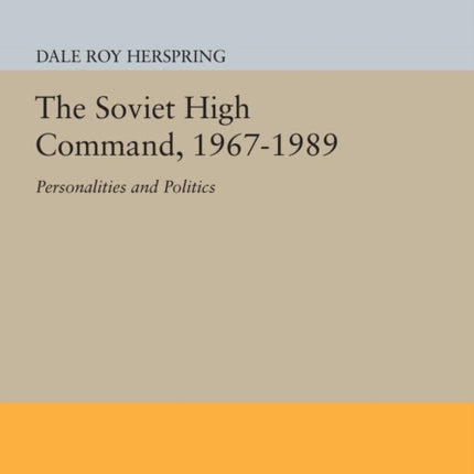 The Soviet High Command, 1967-1989: Personalities and Politics