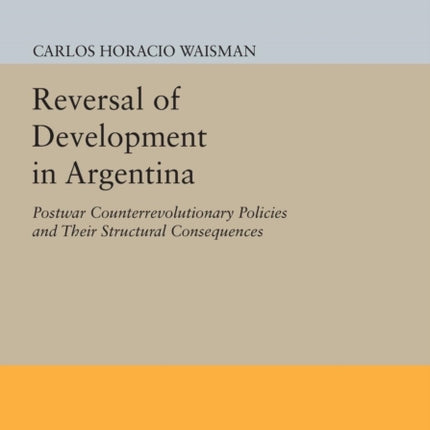 Reversal of Development in Argentina: Postwar Counterrevolutionary Policies and Their Structural Consequences