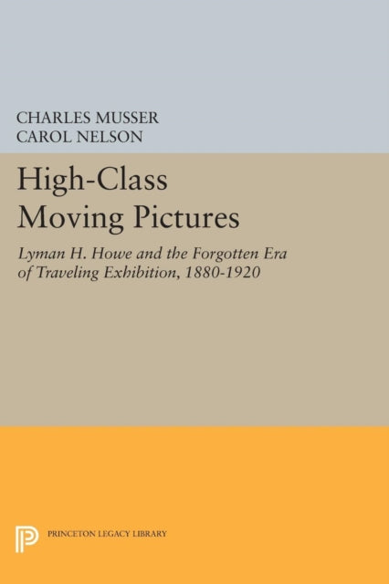 High-Class Moving Pictures: Lyman H. Howe and the Forgotten Era of Traveling Exhibition, 1880-1920