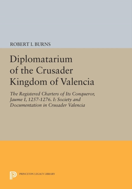 Diplomatarium of the Crusader Kingdom of Valencia: The Registered Charters of Its Conqueror, Jaume I, 1257-1276. I: Society and Documentation in Crusader Valencia