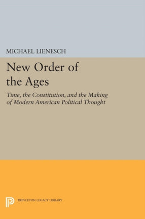 New Order of the Ages: Time, the Constitution, and the Making of Modern American Political Thought