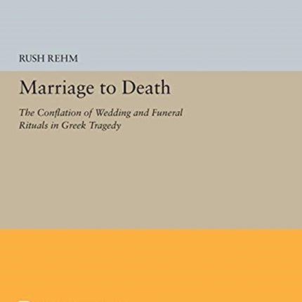 Marriage to Death: The Conflation of Wedding and Funeral Rituals in Greek Tragedy