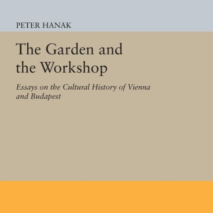 The Garden and the Workshop: Essays on the Cultural History of Vienna and Budapest