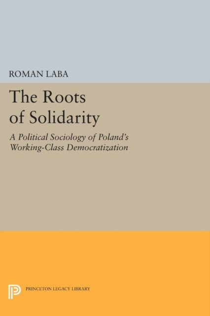 The Roots of Solidarity: A Political Sociology of Poland's Working-Class Democratization