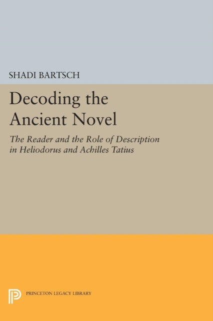 Decoding the Ancient Novel: The Reader and the Role of Description in Heliodorus and Achilles Tatius