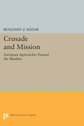 Crusade and Mission: European Approaches Toward the Muslims