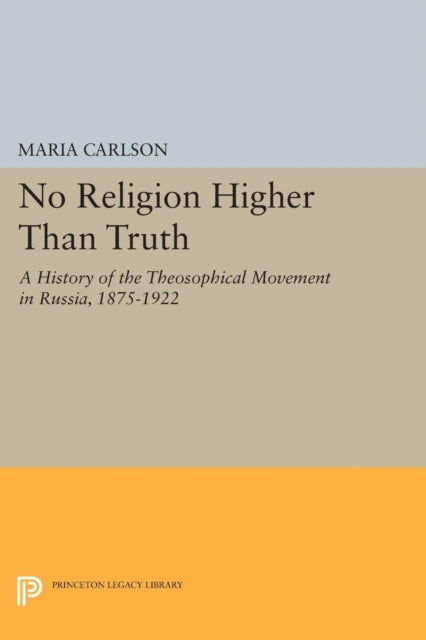 No Religion Higher Than Truth: A History of the Theosophical Movement in Russia, 1875-1922