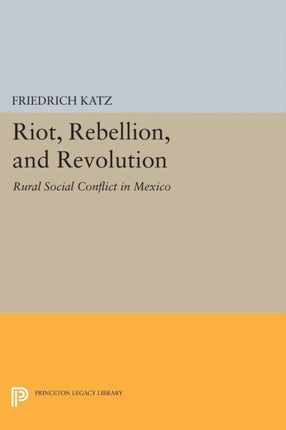 Riot, Rebellion, and Revolution: Rural Social Conflict in Mexico