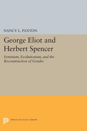 George Eliot and Herbert Spencer: Feminism, Evolutionism, and the Reconstruction of Gender