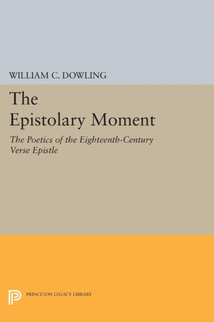 The Epistolary Moment: The Poetics of the Eighteenth-Century Verse Epistle