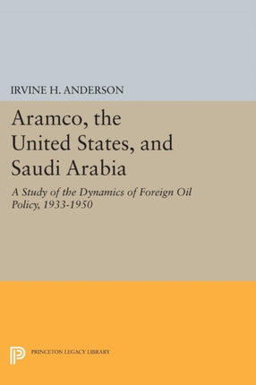 Aramco the United States and Saudi Arabia  A Study of the Dynamics of Foreign Oil Policy 19331950