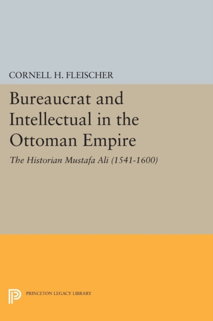 Bureaucrat and Intellectual in the Ottoman Empire: The Historian Mustafa Ali (1541-1600)