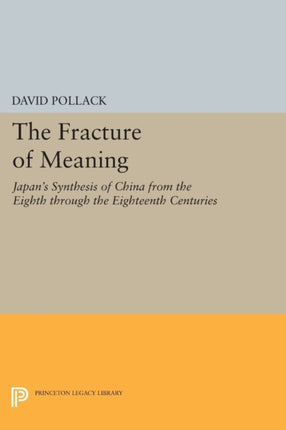 The Fracture of Meaning: Japan's Synthesis of China from the Eighth through the Eighteenth Centuries