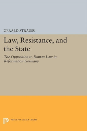 Law, Resistance, and the State: The Opposition to Roman Law in Reformation Germany