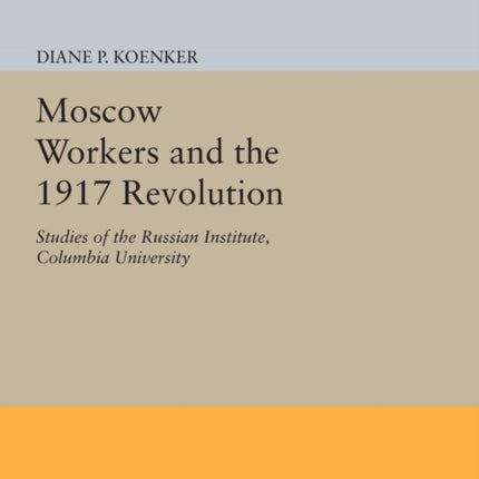 Moscow Workers and the 1917 Revolution: Studies of the Russian Institute, Columbia University