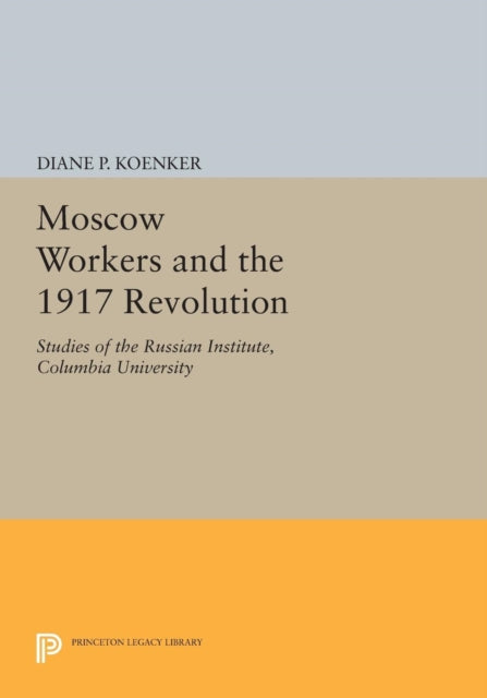 Moscow Workers and the 1917 Revolution: Studies of the Russian Institute, Columbia University