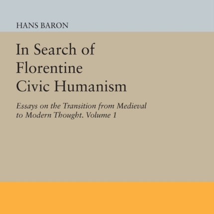 In Search of Florentine Civic Humanism, Volume 1: Essays on the Transition from Medieval to Modern Thought