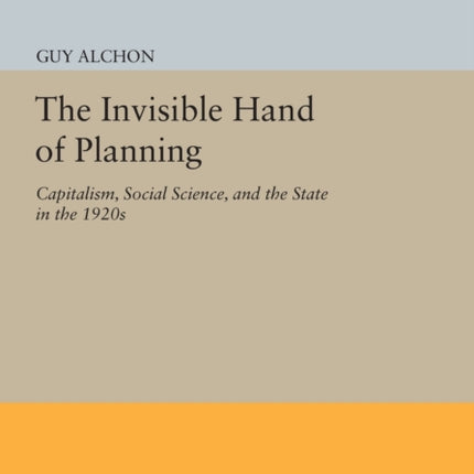 The Invisible Hand of Planning: Capitalism, Social Science, and the State in the 1920s