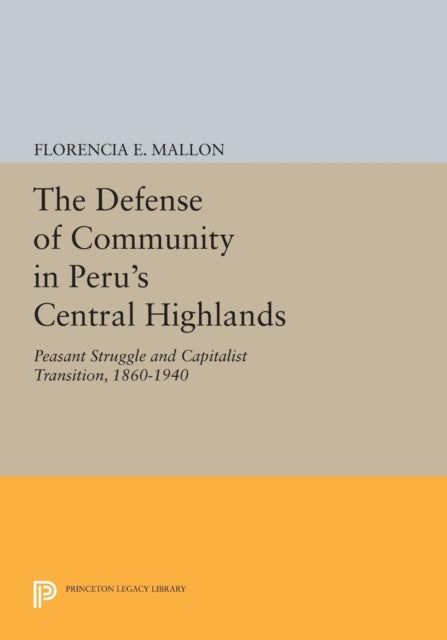 The Defense of Community in Peru's Central Highlands: Peasant Struggle and Capitalist Transition, 1860-1940