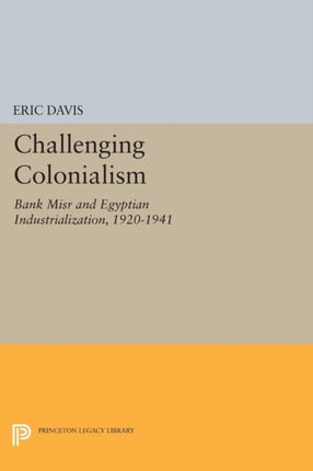 Challenging Colonialism: Bank Misr and Egyptian Industrialization, 1920-1941