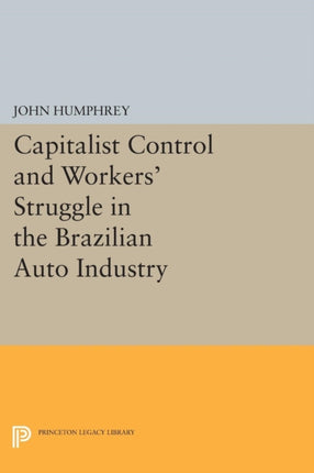 Capitalist Control and Workers Struggle in the Brazilian Auto Industry 5091 Princeton Legacy Library 5091