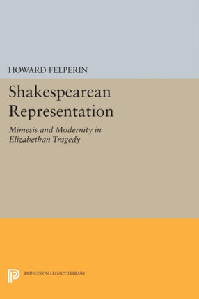 Shakespearean Representation: Mimesis and Modernity in Elizabethan Tragedy