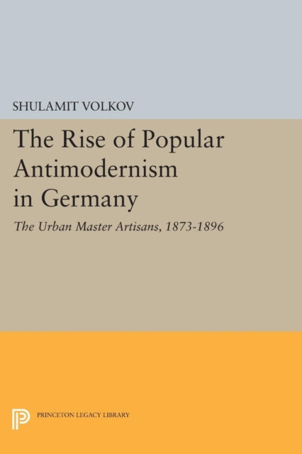 The Rise of Popular Antimodernism in Germany: The Urban Master Artisans, 1873-1896